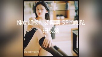 推女郎模特艾栗栗 5P啪啪私拍视频