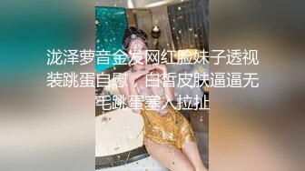 泷泽萝音金发网红脸妹子透视装跳蛋自慰，白皙皮肤逼逼无毛跳蛋塞入拉扯