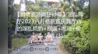 【猎奇资源疯狂砂舞】淫乱舞厅2023八月最新重庆舞厅内的淫乱抓奶+抠逼+吃鸡+偷操+站炮 (3)