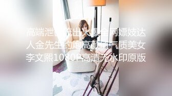 高端泄密流出火爆全网嫖妓达人金先生约炮高颜值气质美女李文熙1080P高清无水印原版