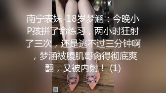 南宁表妹-18岁梦涵：今晚小P孩拼了命练习，两小时狂射了三次，还是逃不过三分钟啊 ，梦涵被腹肌哥肏得彻底爽翻，又被内射！ (1)