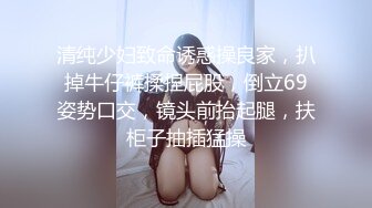 清纯少妇致命诱惑操良家，扒掉牛仔裤揉捏屁股，倒立69姿势口交，镜头前抬起腿，扶柜子抽插猛操