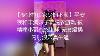 【专业拉良家少妇下海】平安夜和丰满妹子玩脱衣游戏 被精瘦小哥忽悠上床 无套爆操内射浪穴真牛逼