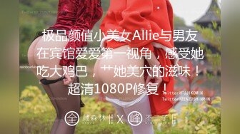 极品颜值小美女Allie与男友在宾馆爱爱第一视角，感受她吃大鸡巴，艹她美穴的滋味！超清1080P修复！