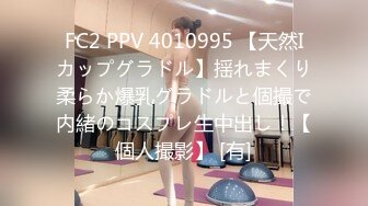 FC2 PPV 4010995 【天然Iカップグラドル】揺れまくり柔らか爆乳グラドルと個撮で内緒のコスプレ生中出し！【個人撮影】 [有]