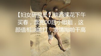 【妇女研究员】陕西探花下午买春，漂亮00后小姐姐，这颜值相当能打，激情啪啪干高潮