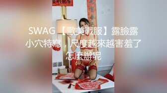 SWAG 【歐美戰服】露臉露小穴特寫，尺度越來越害羞了怎麼辦呢