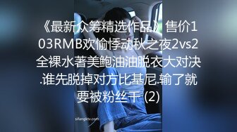 《最新众筹精选作品》售价103RMB欢愉悸动秋之夜2vs2全裸水著美鲍油油脱衣大对决.谁先脱掉对方比基尼.输了就要被粉丝干 (2)