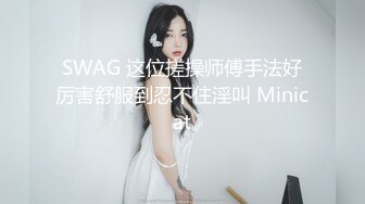 SWAG 这位搓操师傅手法好厉害舒服到忍不住淫叫 Minicat