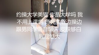 约操大学美眉 你是大学吗 我不用上课啊 漂亮美眉边操边跟男同学语音聊天 皮肤够白 屁屁够大