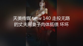 天美传媒 tmw 140 走投无路的丈夫用妻子肉体抵债 坏坏