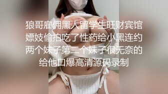 狼哥雇佣黑人留学生旺财宾馆嫖妓偷拍吃了性药给小黑连约两个妹子第二个妹子很无奈的给他口爆高清源码录制