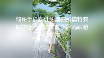 鸭哥手机软件约炮高挑模特兼职妹穿上豹纹文胸水晶高跟激情啪啪