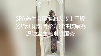 SPA养生会所推油大叔上门服务给红裙饥渴少妇推油按摩挑逗她全套啪啪性服务