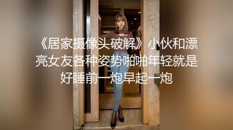 《居家摄像头破解》小伙和漂亮女友各种姿势啪啪年轻就是好睡前一炮早起一炮