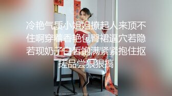 冷艳气质小姐姐撩起人来顶不住啊穿着香艳包臀裙逼穴若隐若现奶子白皙饱满紧紧抱住抠搓品尝狠狠搞