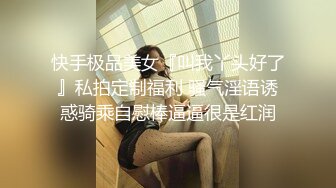 快手极品美女『叫我丫头好了』私拍定制福利 骚气淫语诱惑骑乘自慰棒逼逼很是红润