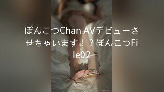 ぽんこつChan AVデビューさせちゃいます！？ぽんこつFile02