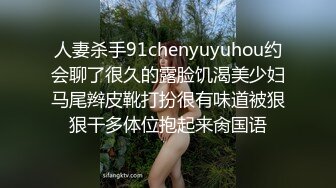 人妻杀手91chenyuyuhou约会聊了很久的露脸饥渴美少妇马尾辫皮靴打扮很有味道被狠狠干多体位抱起来肏国语