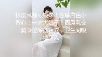 极度风骚眼镜妹！性感白色小背心！一对大奶子，假屌乳交，骑乘位深插骚穴，卫生间吸墙后入