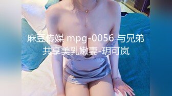 麻豆传媒 mpg-0056 与兄弟共享美乳嫩妻-玥可岚