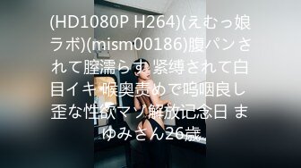 (HD1080P H264)(えむっ娘ラボ)(mism00186)腹パンされて膣濡らす 紧缚されて白目イキ 喉奥责めで呜咽良し 歪な性欲マゾ解放记念日 まゆみさん26歳