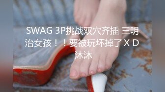 SWAG 3P挑战双穴齐插 三明治女孩！！要被玩坏掉了ＸＤ 沐沐