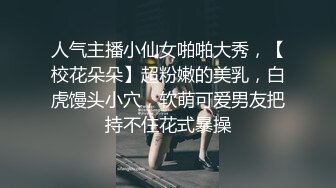 人气主播小仙女啪啪大秀，【校花朵朵】超粉嫩的美乳，白虎馒头小穴，软萌可爱男友把持不住花式暴操