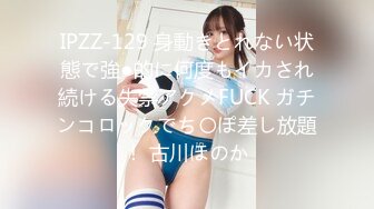 IPZZ-129 身動きとれない状態で強●的に何度もイカされ続ける失禁アクメFUCK ガチンコロックでち〇ぽ差し放題！ 古川ほのか