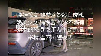 淫娃欲女 婷萝莉妙龄白虎翘奶美少女 锅锅酱 欲求不满有对象的恐惧 女朋友主动饥渴采精 蜜穴叫醒模式