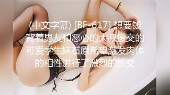 (中文字幕) [BF-617] 想要钱背着男友和恶心的大叔援交的可爱学生妹石原希望激发肉体的相性进行了激烈的性交