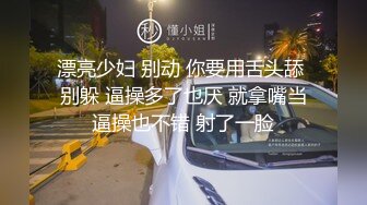 漂亮少妇 别动 你要用舌头舔 别躲 逼操多了也厌 就拿嘴当逼操也不错 射了一脸