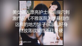 美女病人漂亮护士啪啪操穴刺激作品《不雅医院》字幕佳作 这样的地方妹子很淫乱好身材放荡欲望挡不住要硬