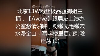 北京13W粉丝极品骚御姐主播，【Avove】跟男友上演办公室激情啪啪，粉嫩无毛嫩穴水漫金山，写字楼里更加刺激淫荡 (2)