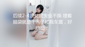 后续2-4浪女回头金不换 埋着脑袋就是干木子和我车震，好嗨呦！