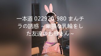 一本道 022920_980 まんチラの誘惑 ～卑猥な乳輪をした友達のお母さん～