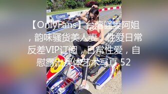 【OnlyFans】台湾骚妻阿姐，韵味骚货美人妻，性爱日常反差VIP订阅，日常性爱，自慰露出裸体艺术写真 52