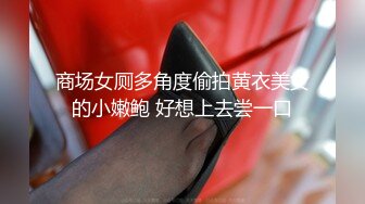 商场女厕多角度偷拍黄衣美女的小嫩鲍 好想上去尝一口