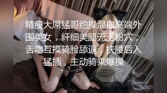 精瘦大屌猛哥约操混血高端外围美女，纤细美腿无毛粉穴，舌吻互摸骑脸舔逼，扶腰后入猛插，主动骑乘爆操