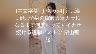 (中文字幕) [IPX-654] 汗…潮…涎…全身の体液カラカラになるまで何度イッてもイカせ続ける追撃ピストン 栗山莉緒