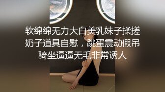 软绵绵无力大白美乳妹子揉搓奶子道具自慰，跳蛋震动假吊骑坐逼逼无毛非常诱人